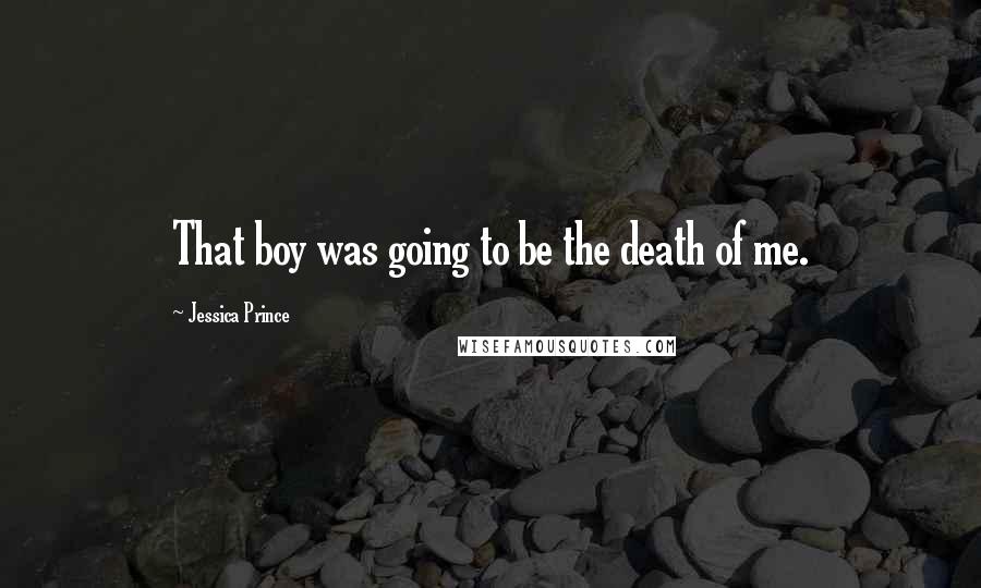 Jessica Prince quotes: That boy was going to be the death of me.
