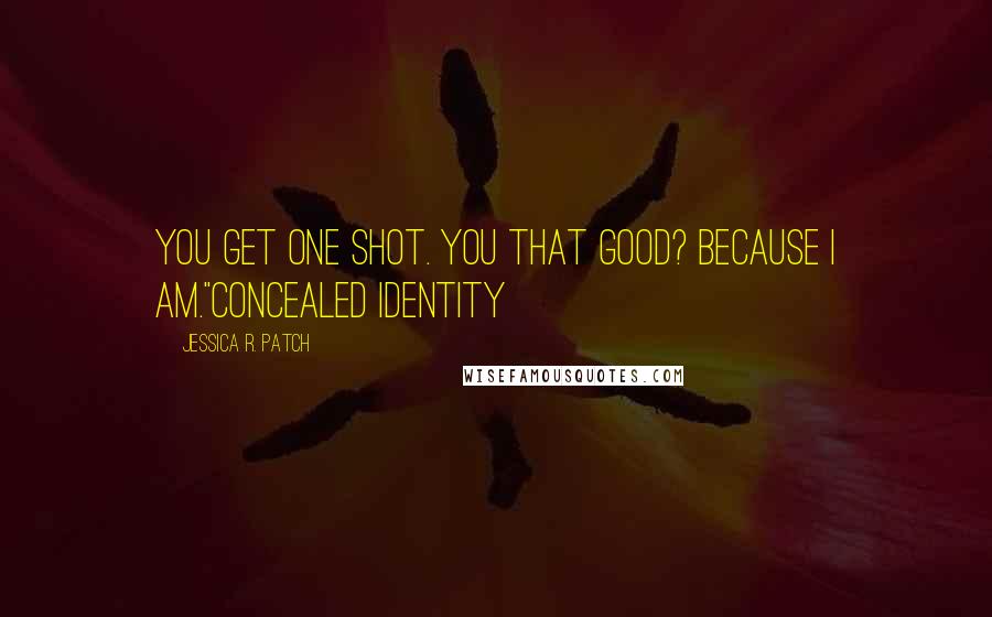 Jessica R. Patch quotes: You get one shot. You that good? Because I am."Concealed Identity