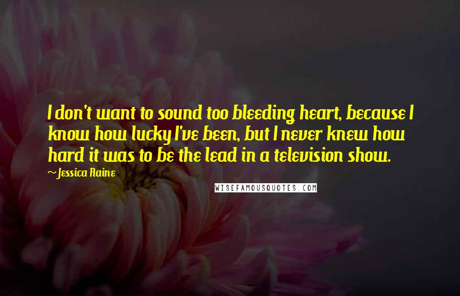 Jessica Raine quotes: I don't want to sound too bleeding heart, because I know how lucky I've been, but I never knew how hard it was to be the lead in a television Jessica Raine quotes: I don't want to sound too bleeding heart, because I know how lucky I've been, but I never knew how hard it was to be the lead in a television