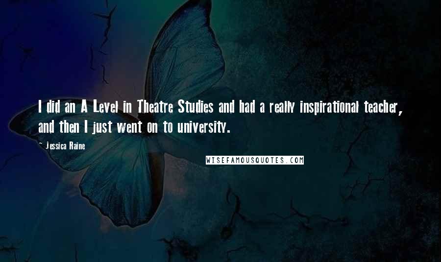 Jessica Raine quotes: I did an A Level in Theatre Studies and had a really inspirational teacher, and then I just went on to university.