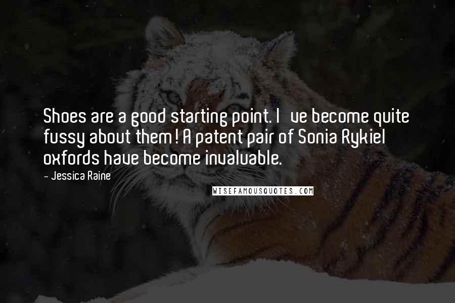 Jessica Raine quotes: Shoes are a good starting point. I've become quite fussy about them! A patent pair of Sonia Rykiel oxfords have become invaluable. Jessica Raine quotes: Shoes are a good starting point. I've become quite fussy about them! A patent pair of Sonia Rykiel oxfords have become invaluable.