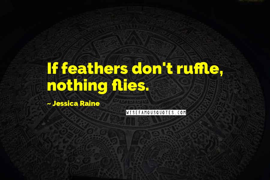 Jessica Raine quotes: If feathers don't ruffle, nothing flies.