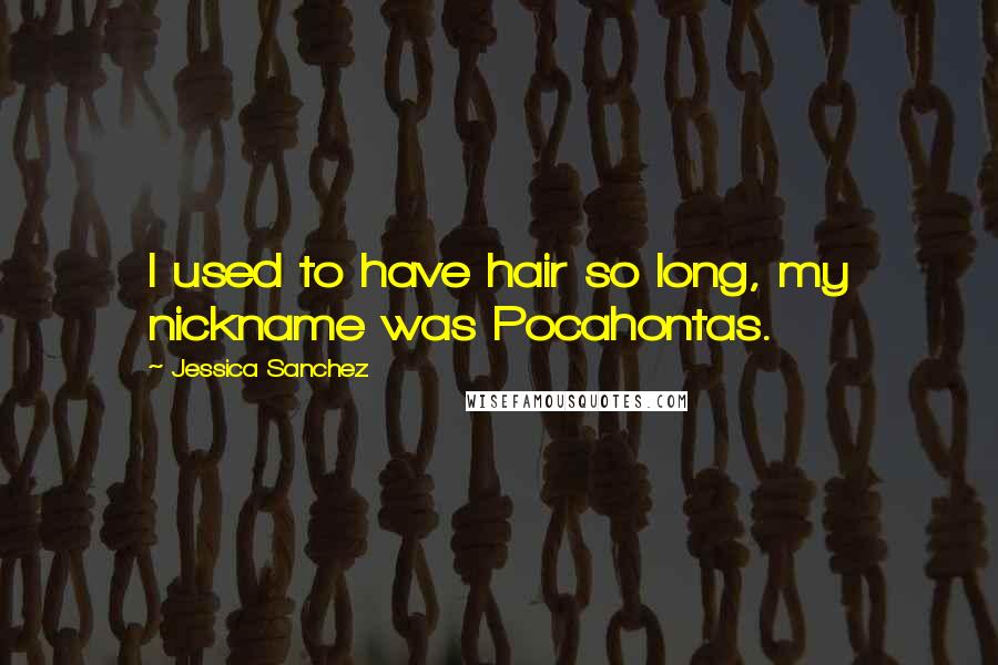 Jessica Sanchez quotes: I used to have hair so long, my nickname was Pocahontas.