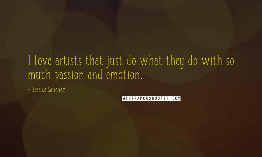 Jessica Sanchez quotes: I love artists that just do what they do with so much passion and emotion.