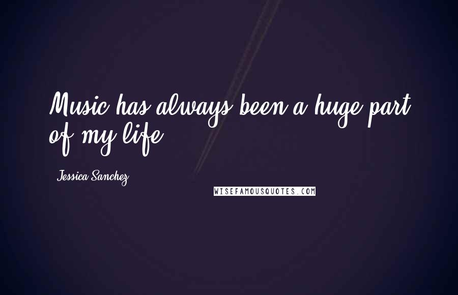 Jessica Sanchez quotes: Music has always been a huge part of my life.