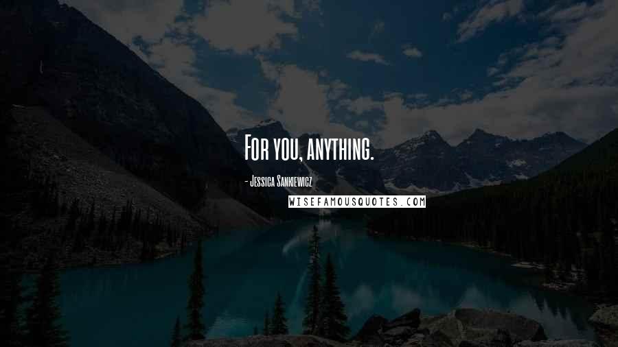 Jessica Sankiewicz quotes: For you, anything.
