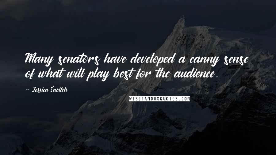 Jessica Savitch quotes: Many senators have developed a canny sense of what will play best for the audience.