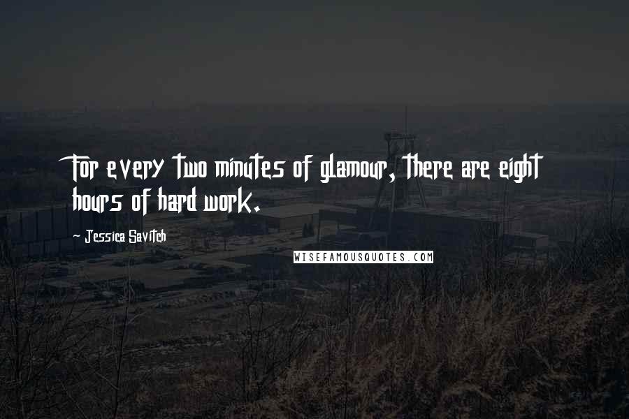 Jessica Savitch quotes: For every two minutes of glamour, there are eight hours of hard work.