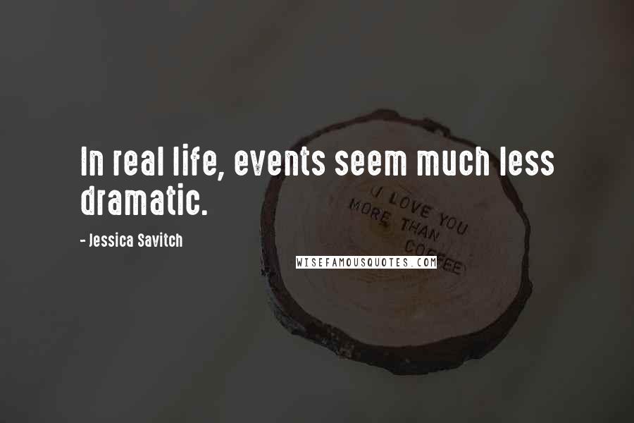 Jessica Savitch quotes: In real life, events seem much less dramatic.