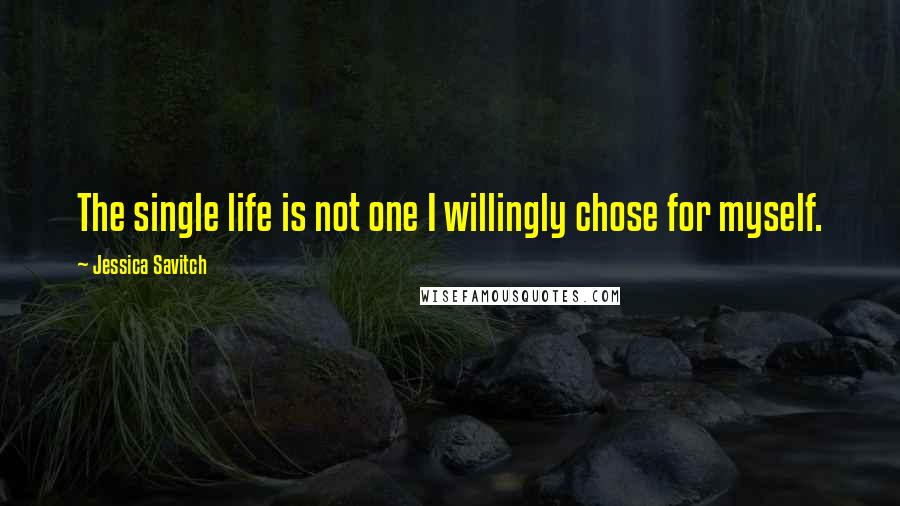 Jessica Savitch quotes: The single life is not one I willingly chose for myself.