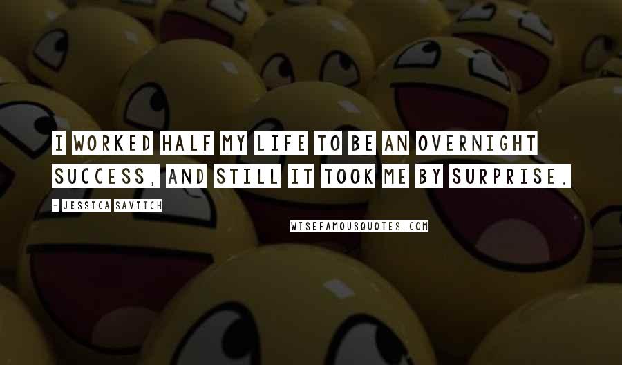 Jessica Savitch quotes: I worked half my life to be an overnight success, and still it took me by surprise.