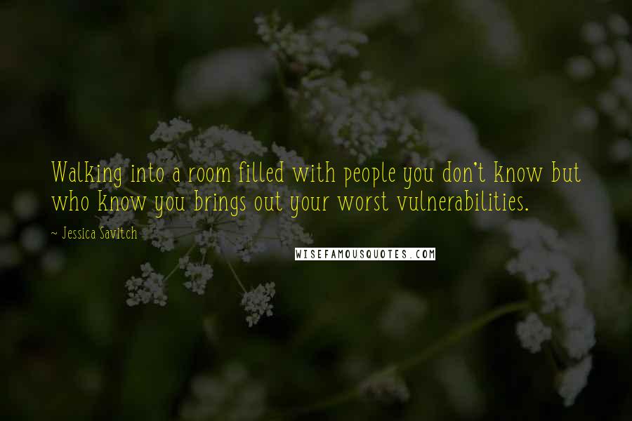 Jessica Savitch quotes: Walking into a room filled with people you don't know but who know you brings out your worst vulnerabilities. Jessica Savitch quotes: Walking into a room filled with people you don't know but who know you brings out your worst vulnerabilities.