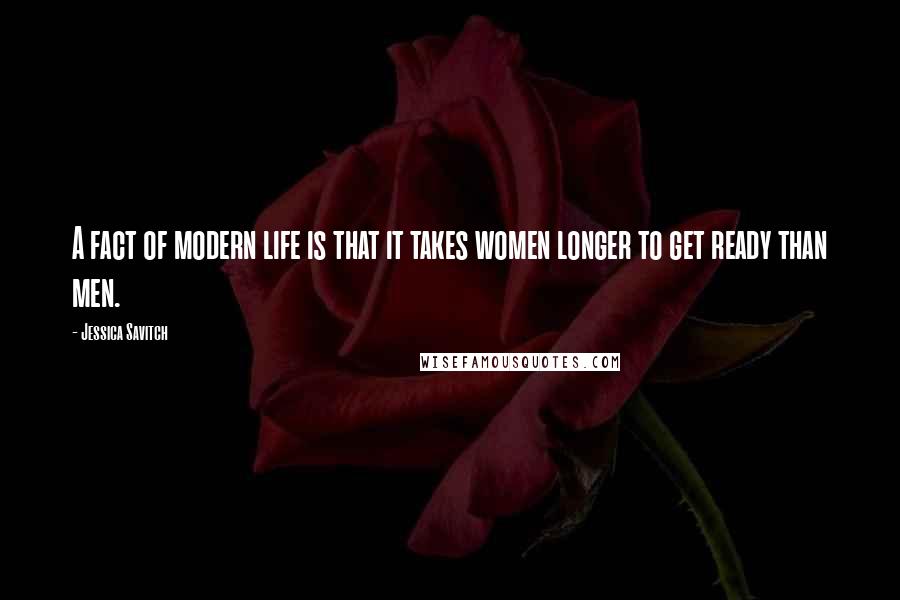 Jessica Savitch quotes: A fact of modern life is that it takes women longer to get ready than men.