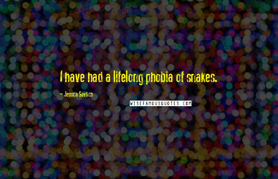 Jessica Savitch quotes: I have had a lifelong phobia of snakes.
