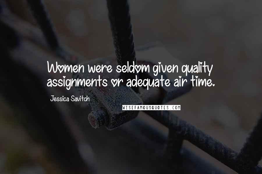 Jessica Savitch quotes: Women were seldom given quality assignments or adequate air time.