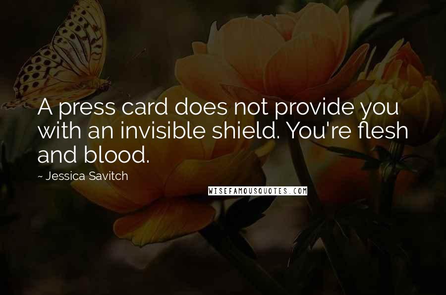 Jessica Savitch quotes: A press card does not provide you with an invisible shield. You're flesh and blood.