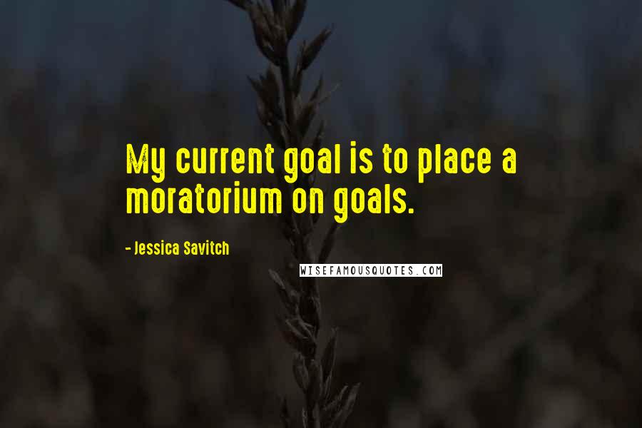 Jessica Savitch quotes: My current goal is to place a moratorium on goals.