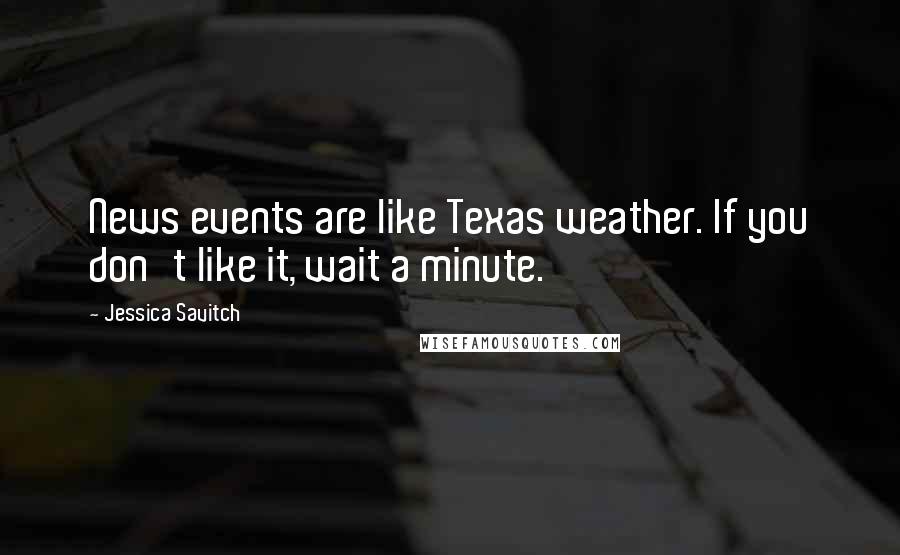 Jessica Savitch quotes: News events are like Texas weather. If you don't like it, wait a minute.