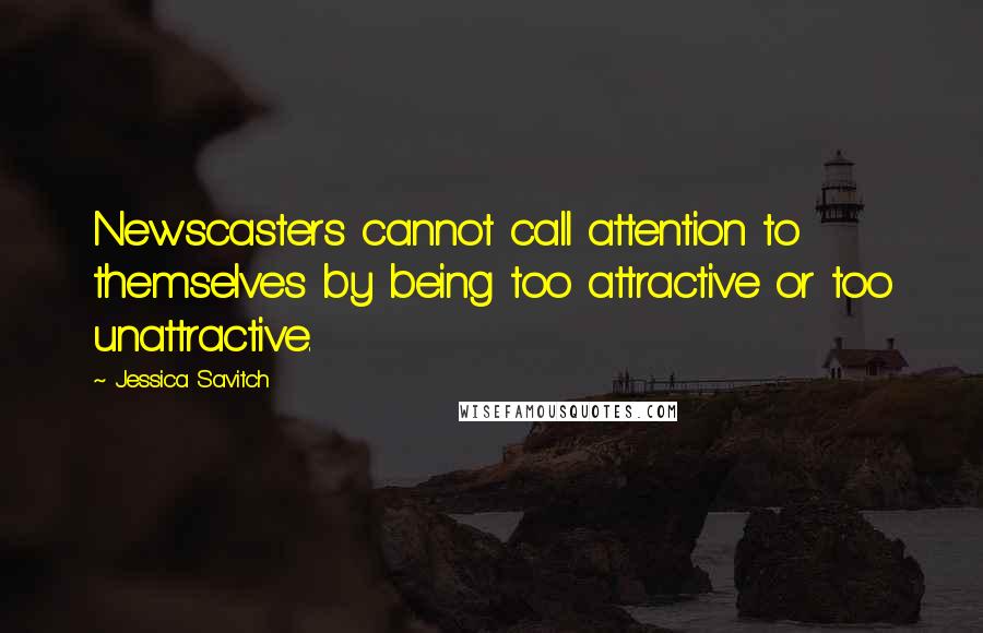 Jessica Savitch quotes: Newscasters cannot call attention to themselves by being too attractive or too unattractive.