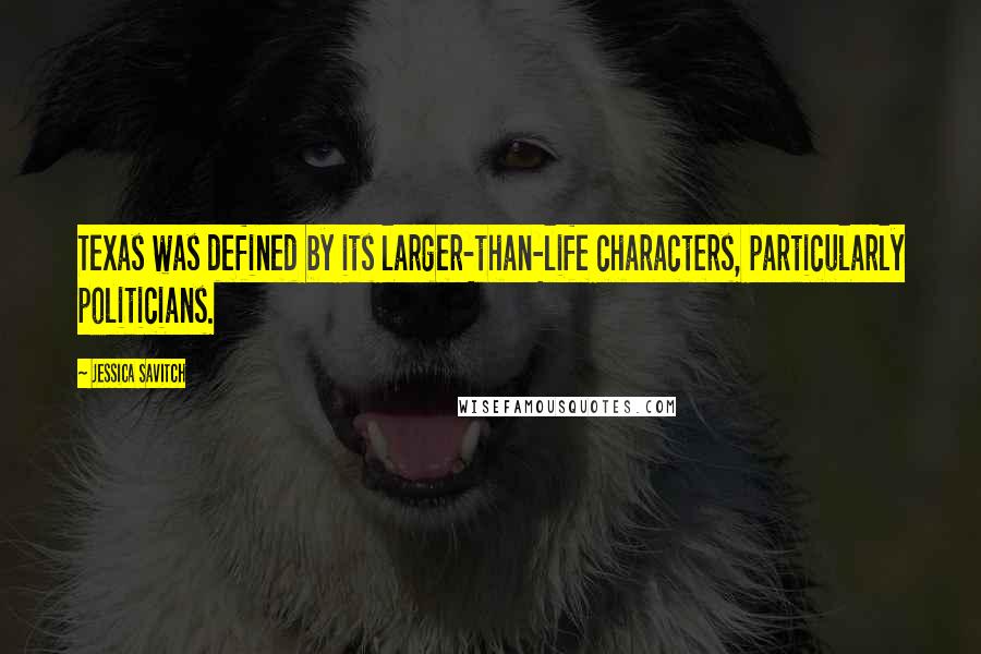 Jessica Savitch quotes: Texas was defined by its larger-than-life characters, particularly politicians.
