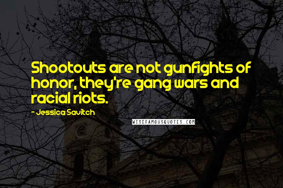 Jessica Savitch quotes: Shootouts are not gunfights of honor, they're gang wars and racial riots.