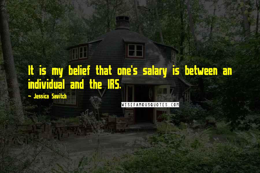 Jessica Savitch quotes: It is my belief that one's salary is between an individual and the IRS.