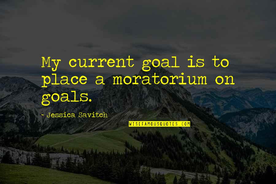 Jessica Savitch Quotes By Jessica Savitch: My current goal is to place a moratorium