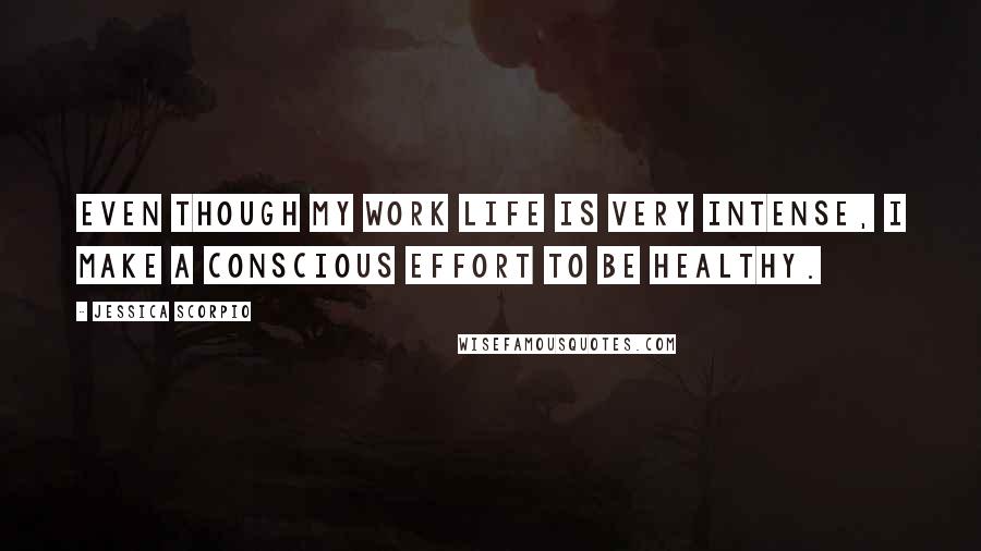 Jessica Scorpio quotes: Even though my work life is very intense, I make a conscious effort to be healthy.