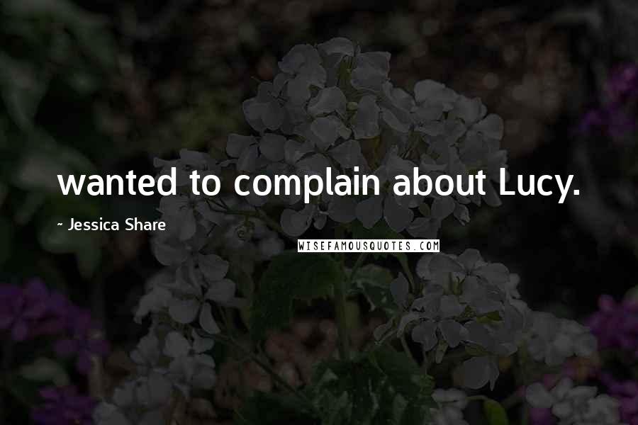 Jessica Share quotes: wanted to complain about Lucy.