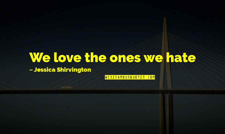 Jessica Shirvington Quotes By Jessica Shirvington: We love the ones we hate
