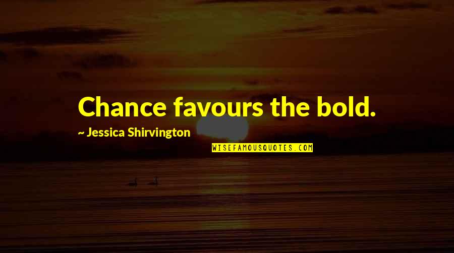 Jessica Shirvington Quotes By Jessica Shirvington: Chance favours the bold.