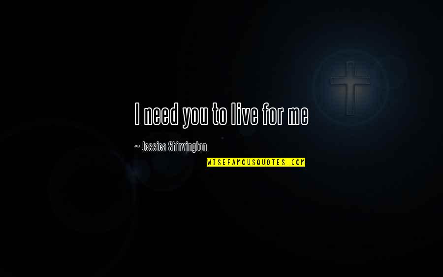 Jessica Shirvington Quotes By Jessica Shirvington: I need you to live for me