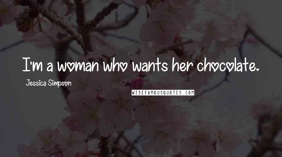 Jessica Simpson quotes: I'm a woman who wants her chocolate.