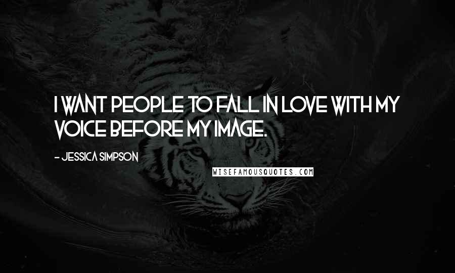 Jessica Simpson quotes: I want people to fall in love with my voice before my image.