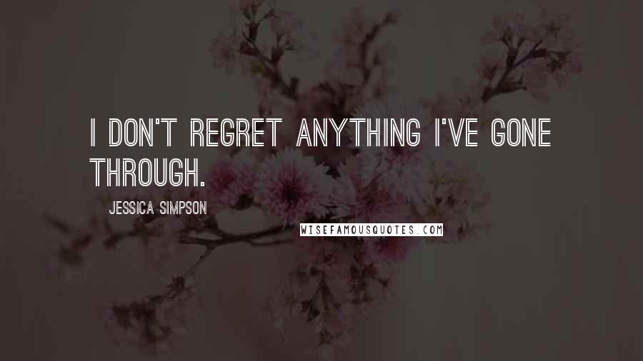 Jessica Simpson quotes: I don't regret anything I've gone through.