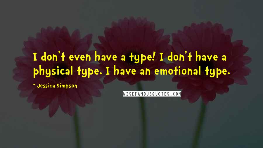 Jessica Simpson quotes: I don't even have a type! I don't have a physical type. I have an emotional type.