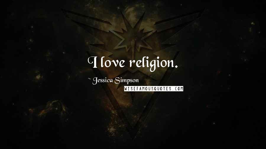 Jessica Simpson quotes: I love religion.