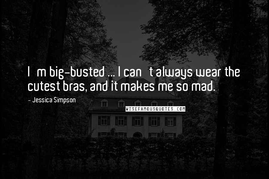 Jessica Simpson quotes: I'm big-busted ... I can't always wear the cutest bras, and it makes me so mad.