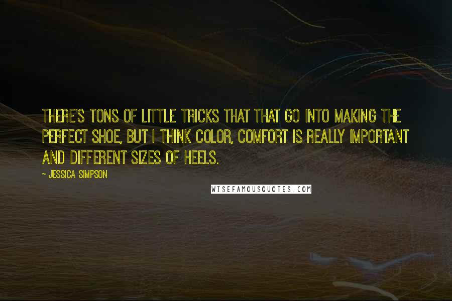 Jessica Simpson quotes: There's tons of little tricks that that go into making the perfect shoe, but I think color, comfort is really important and different sizes of heels.