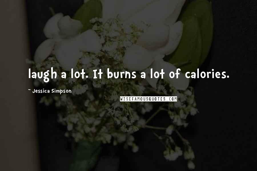 Jessica Simpson quotes: laugh a lot. It burns a lot of calories.