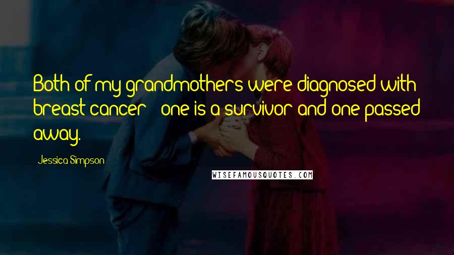 Jessica Simpson quotes: Both of my grandmothers were diagnosed with breast cancer - one is a survivor and one passed away.
