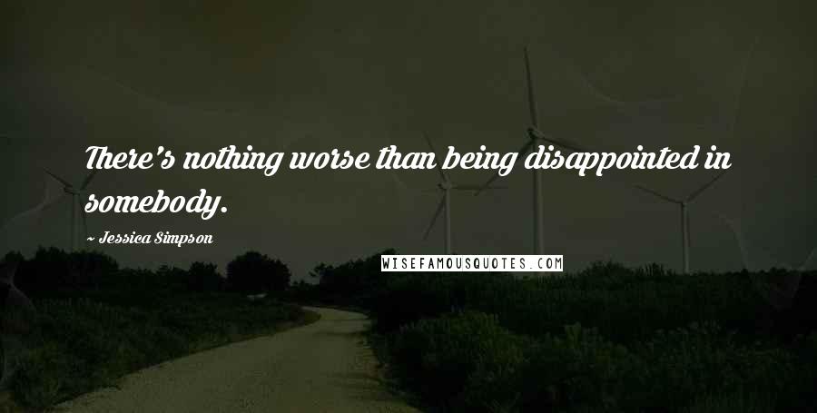 Jessica Simpson quotes: There's nothing worse than being disappointed in somebody.