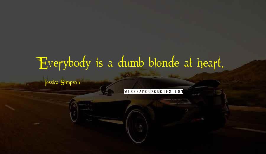 Jessica Simpson quotes: Everybody is a dumb blonde at heart.