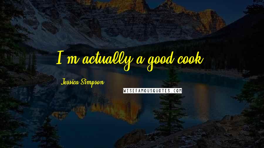 Jessica Simpson quotes: I'm actually a good cook.