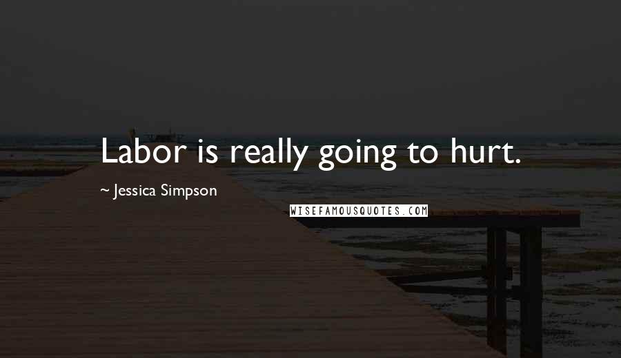 Jessica Simpson quotes: Labor is really going to hurt.