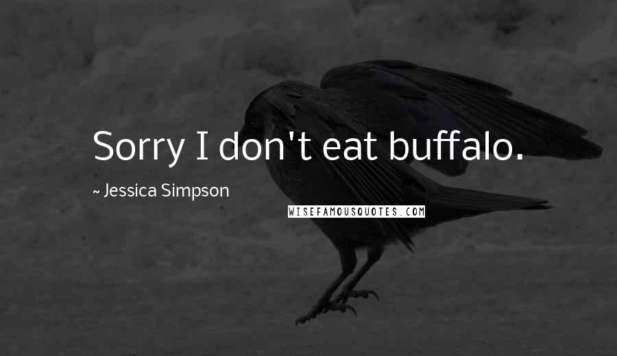 Jessica Simpson quotes: Sorry I don't eat buffalo.