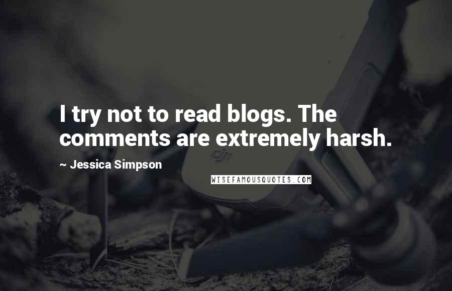 Jessica Simpson quotes: I try not to read blogs. The comments are extremely harsh.