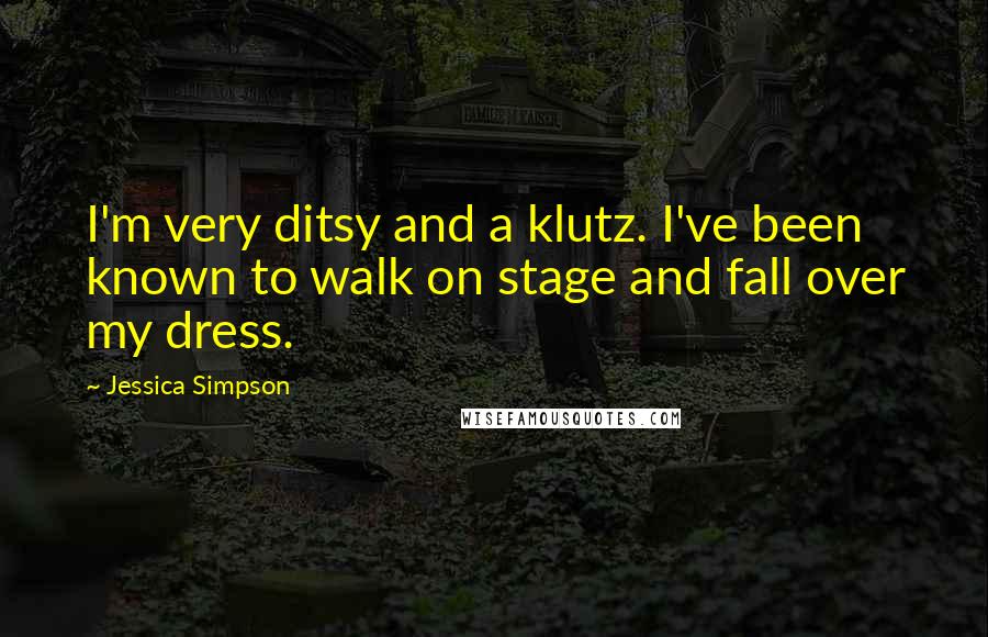 Jessica Simpson quotes: I'm very ditsy and a klutz. I've been known to walk on stage and fall over my dress.