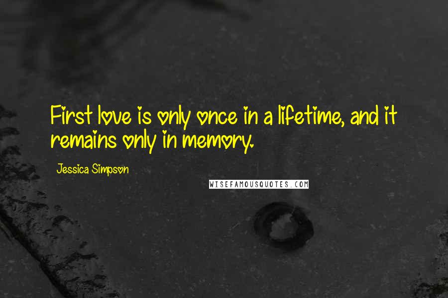 Jessica Simpson quotes: First love is only once in a lifetime, and it remains only in memory.
