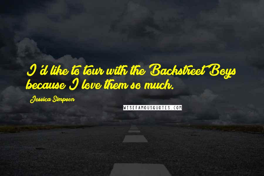 Jessica Simpson quotes: I'd like to tour with the Backstreet Boys because I love them so much.